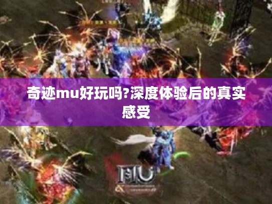 奇迹mu好玩吗?深度体验后的真实感受 奇迹mu好玩吗?深度体验后的真实感受