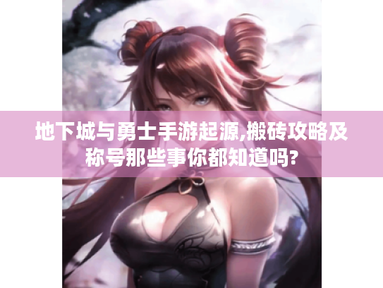 地下城与勇士手游起源,搬砖攻略及称号那些事你都知道吗?