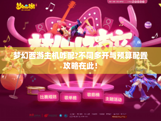 梦幻西游主机咋配?不同多开与预算配置攻略在此！