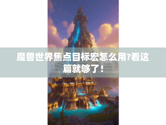 魔兽世界焦点目标宏怎么用?看这篇就够了！