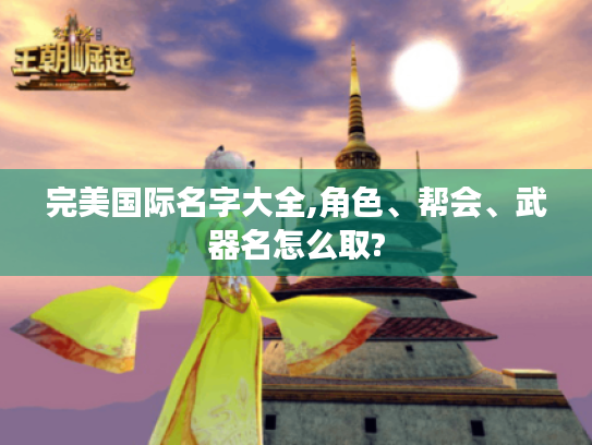 完美国际名字大全,角色、帮会、武器名怎么取? 完美国际名字大全,角色、帮会、武器名怎么取?