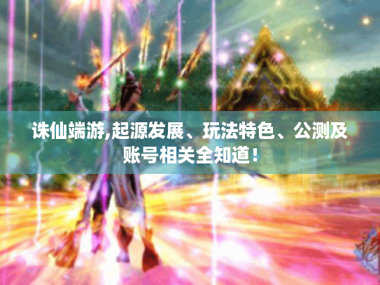 诛仙端游,起源发展、玩法特色、公测及账号相关全知道！