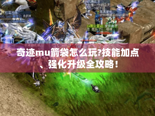 奇迹mu箭袋怎么玩?技能加点、强化升级全攻略！