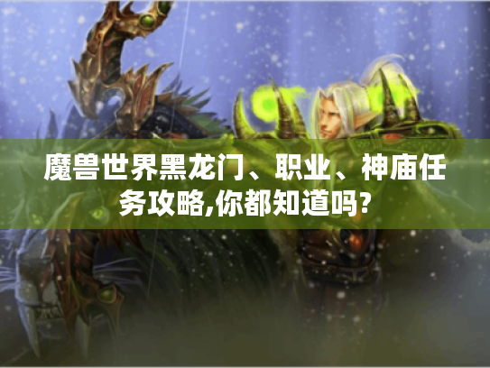 魔兽世界黑龙门、职业、神庙任务攻略,你都知道吗? 魔兽世界黑龙门、职业、神庙任务攻略,你都知道吗?