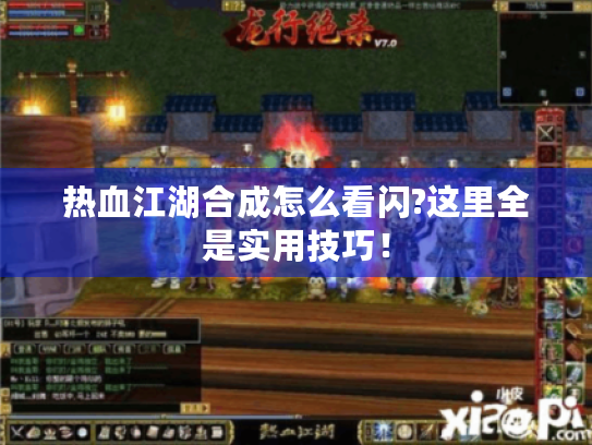 热血江湖合成怎么看闪?这里全是实用技巧! 热血江湖合成怎么看闪?这里全是实用技巧!