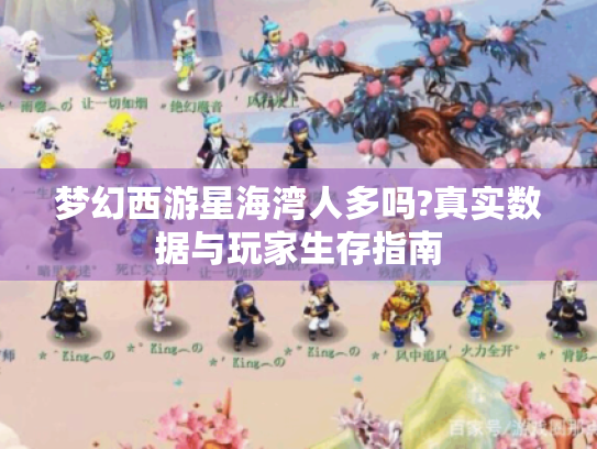 梦幻西游星海湾人多吗?真实数据与玩家生存指南 梦幻西游星海湾人多吗?真实数据与玩家生存指南