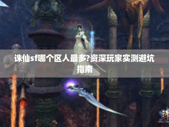 诛仙sf哪个区人最多?资深玩家实测避坑指南 诛仙sf哪个区人最多?资深玩家实测避坑指南