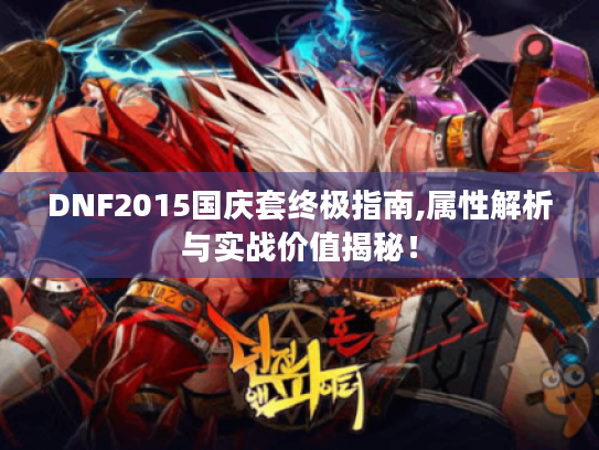 DNF2015国庆套终极指南,属性解析与实战价值揭秘！
