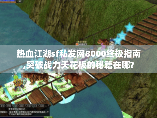 热血江湖sf私发网8000终极指南,突破战力天花板的秘籍在哪? 热血江湖sf私发网8000终极指南,突破战力天花板的秘籍在哪?