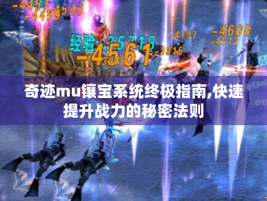 奇迹mu镶宝系统终极指南,快速提升战力的秘密法则 奇迹mu镶宝系统终极指南,快速提升战力的秘密法则