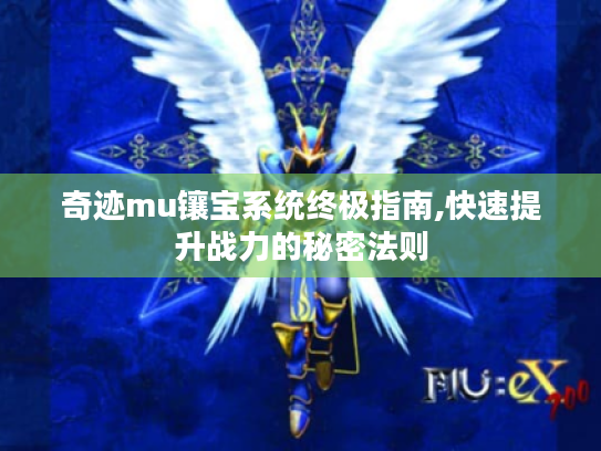 奇迹mu镶宝系统终极指南,快速提升战力的秘密法则 奇迹mu镶宝系统终极指南,快速提升战力的秘密法则
