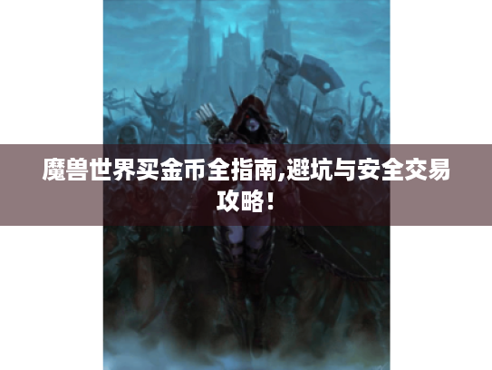 魔兽世界买金币全指南,避坑与安全交易攻略! 魔兽世界买金币全指南,避坑与安全交易攻略!