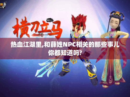 热血江湖里,和薛姓NPC相关的那些事儿你都知道吗? 热血江湖里,和薛姓NPC相关的那些事儿你都知道吗?