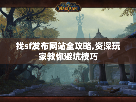 找sf发布网站全攻略,资深玩家教你避坑技巧 找sf发布网站全攻略,资深玩家教你避坑技巧