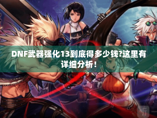DNF武器强化13到底得多少钱?这里有详细分析！