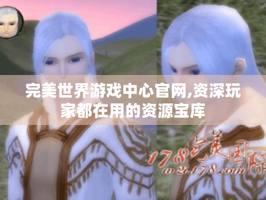 完美世界游戏中心官网,资深玩家都在用的资源宝库 完美世界游戏中心官网,资深玩家都在用的资源宝库
