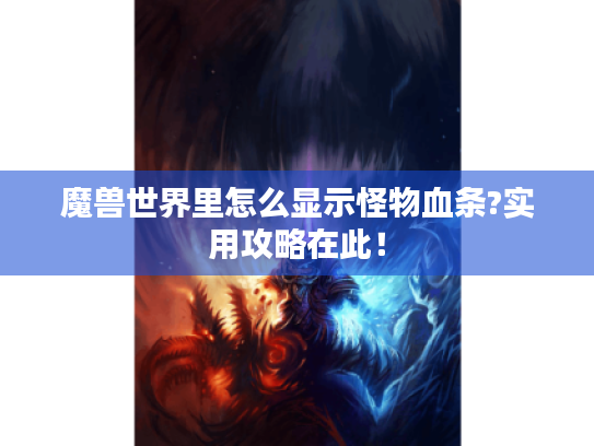 魔兽世界里怎么显示怪物血条?实用攻略在此！