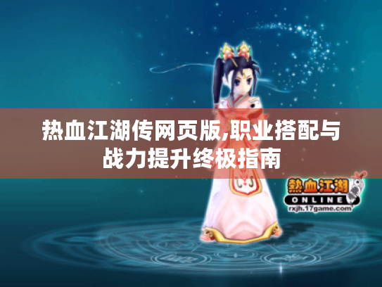 热血江湖传网页版,职业搭配与战力提升终极指南 热血江湖传网页版,职业搭配与战力提升终极指南