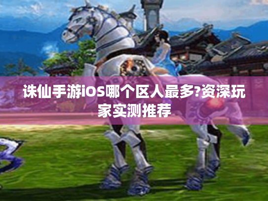 诛仙手游iOS哪个区人最多?资深玩家实测推荐 诛仙手游iOS哪个区人最多?资深玩家实测推荐