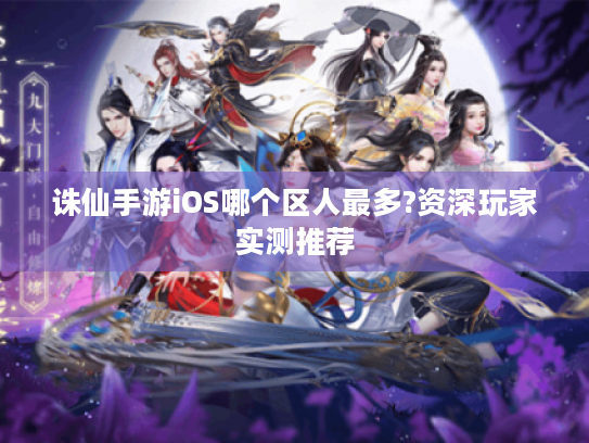 诛仙手游iOS哪个区人最多?资深玩家实测推荐 诛仙手游iOS哪个区人最多?资深玩家实测推荐