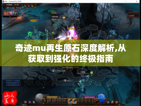 奇迹mu再生原石深度解析,从获取到强化的终极指南 奇迹mu再生原石深度解析,从获取到强化的终极指南