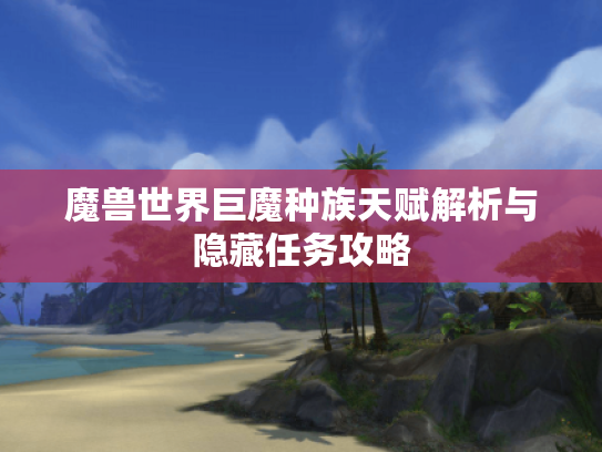 魔兽世界巨魔种族天赋解析与隐藏任务攻略 魔兽世界巨魔种族天赋解析与隐藏任务攻略