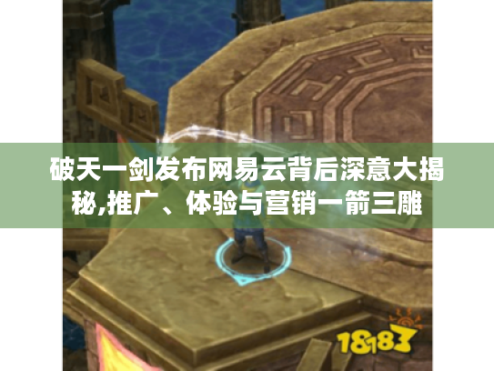 破天一剑发布网易云背后深意大揭秘,推广、体验与营销一箭三雕 破天一剑发布网易云背后深意大揭秘,推广、体验与营销一箭三雕