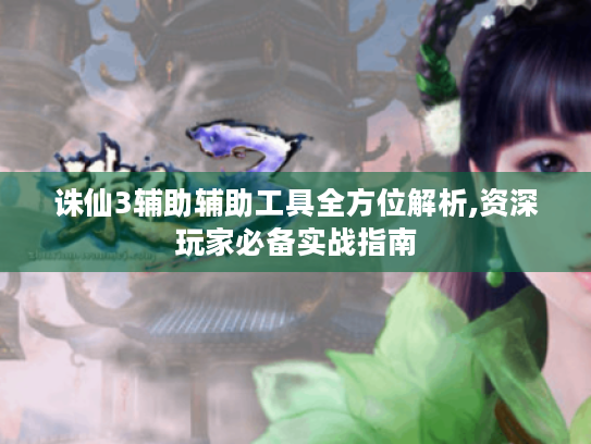 诛仙3辅助辅助工具全方位解析,资深玩家必备实战指南 诛仙3辅助辅助工具全方位解析,资深玩家必备实战指南