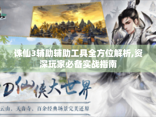 诛仙3辅助辅助工具全方位解析,资深玩家必备实战指南 诛仙3辅助辅助工具全方位解析,资深玩家必备实战指南