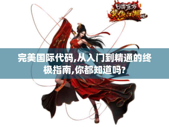 完美国际代码,从入门到精通的终极指南,你都知道吗? 完美国际代码,从入门到精通的终极指南,你都知道吗?