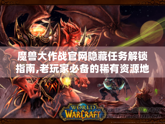 魔兽大作战官网隐藏任务解锁指南,老玩家必备的稀有资源地图 魔兽大作战官网隐藏任务解锁指南,老玩家必备的稀有资源地图