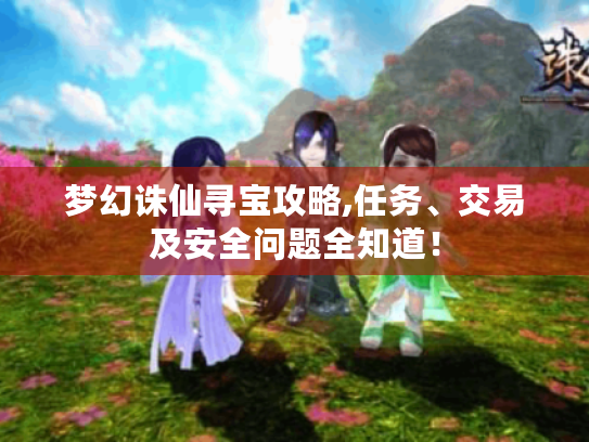 梦幻诛仙寻宝攻略,任务、交易及安全问题全知道! 梦幻诛仙寻宝攻略,任务、交易及安全问题全知道!