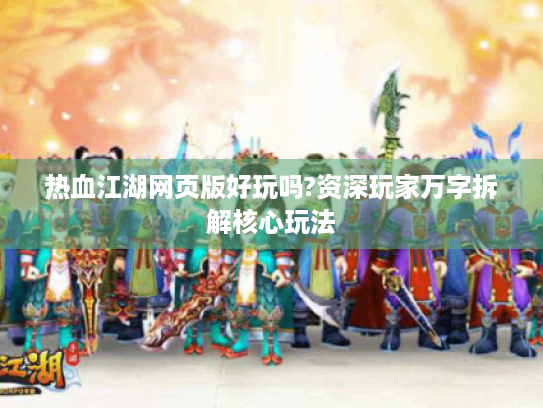 热血江湖网页版好玩吗?资深玩家万字拆解核心玩法 热血江湖网页版好玩吗?资深玩家万字拆解核心玩法