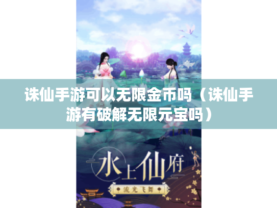 诛仙手游可以无限金币吗(诛仙手游有破解无限元宝吗) 诛仙手游可以无限金币吗(诛仙手游有破解无限元宝吗)