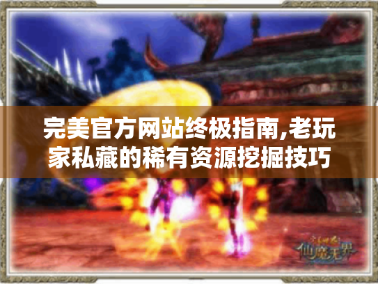 完美官方网站终极指南,老玩家私藏的稀有资源挖掘技巧 完美官方网站终极指南,老玩家私藏的稀有资源挖掘技巧