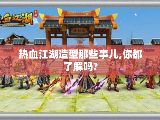 热血江湖造型那些事儿,你都了解吗? 热血江湖造型那些事儿,你都了解吗?