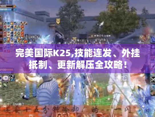 完美国际K25,技能连发、外挂抵制、更新解压全攻略！