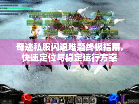 奇迹私服闪退难题终极指南,快速定位与稳定运行方案 奇迹私服闪退难题终极指南,快速定位与稳定运行方案