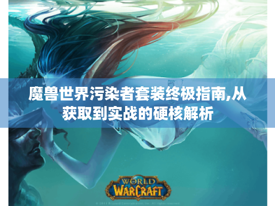 魔兽世界污染者套装终极指南,从获取到实战的硬核解析 魔兽世界污染者套装终极指南,从获取到实战的硬核解析