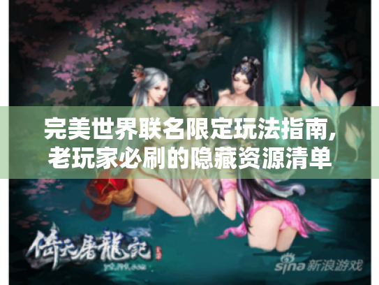 完美世界联名限定玩法指南,老玩家必刷的隐藏资源清单 完美世界联名限定玩法指南,老玩家必刷的隐藏资源清单