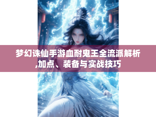 梦幻诛仙手游血耐鬼王全流派解析,加点、装备与实战技巧 梦幻诛仙手游血耐鬼王全流派解析,加点、装备与实战技巧