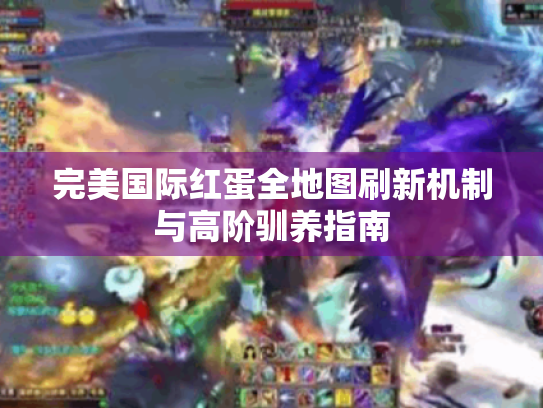 完美国际红蛋全地图刷新机制与高阶驯养指南 完美国际红蛋全地图刷新机制与高阶驯养指南