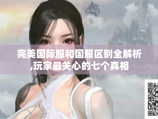 完美国际服和国服区别全解析,玩家最关心的七个真相