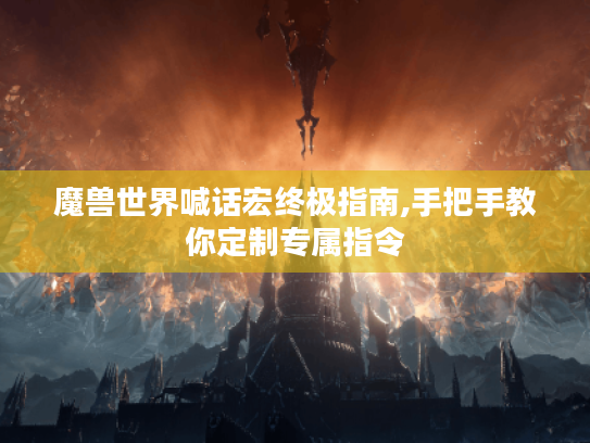 魔兽世界喊话宏终极指南,手把手教你定制专属指令 魔兽世界喊话宏终极指南,手把手教你定制专属指令