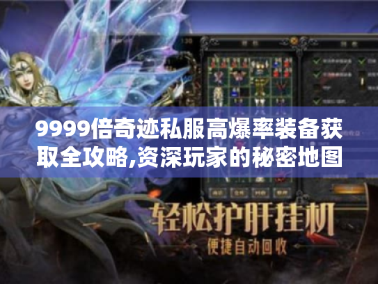 9999倍奇迹私服高爆率装备获取全攻略,资深玩家的秘密地图解析 9999倍奇迹私服高爆率装备获取全攻略,资深玩家的秘密地图解析