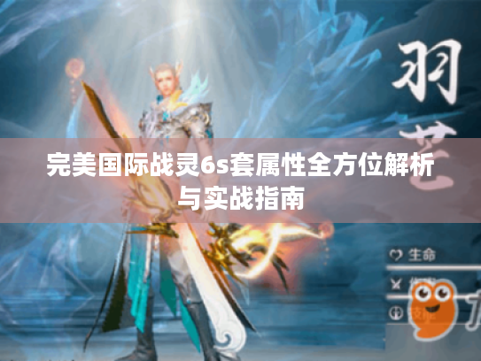 完美国际战灵6s套属性全方位解析与实战指南 完美国际战灵6s套属性全方位解析与实战指南