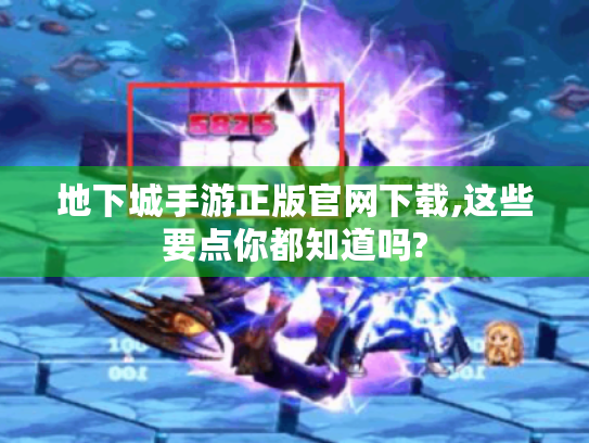 地下城手游正版官网下载,这些要点你都知道吗? 地下城手游正版官网下载,这些要点你都知道吗?