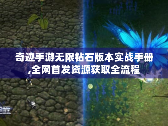 奇迹手游无限钻石版本实战手册,全网首发资源获取全流程