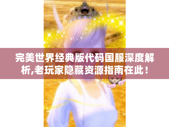 完美世界经典版代码国服深度解析,老玩家隐藏资源指南在此! 完美世界经典版代码国服深度解析,老玩家隐藏资源指南在此!