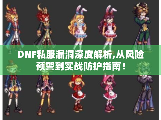 DNF私服漏洞深度解析,从风险预警到实战防护指南! DNF私服漏洞深度解析,从风险预警到实战防护指南!